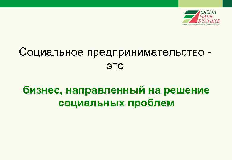 Социальное предпринимательство - это бизнес, направленный на решение социальных проблем 