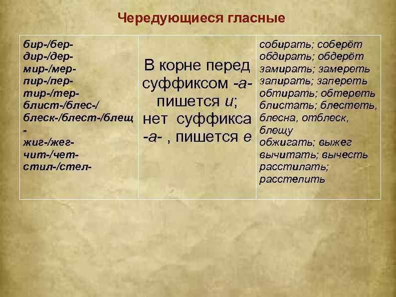 Чередующиеся гласные бир-/бердир-/дермир-/мерпир-/пертир-/терблист-/блес-/ блеск-/блест-/блещ жиг-/жегчит-/четстил-/стел- В корне перед суффиксом -апишется и; нет суффикса -а-