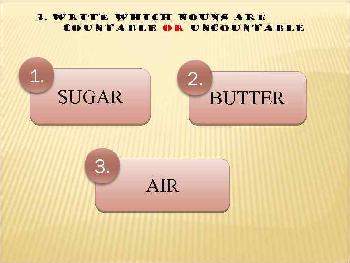 3. write which nouns are countable or uncountable 1. 2. SUGAR 3. AIR BUTTER