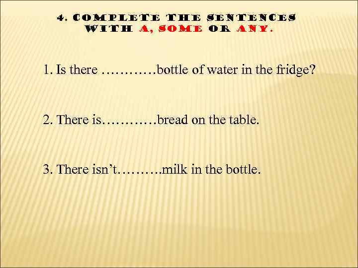 4. Complete the sentences with a, some or any. 1. Is there …………bottle of