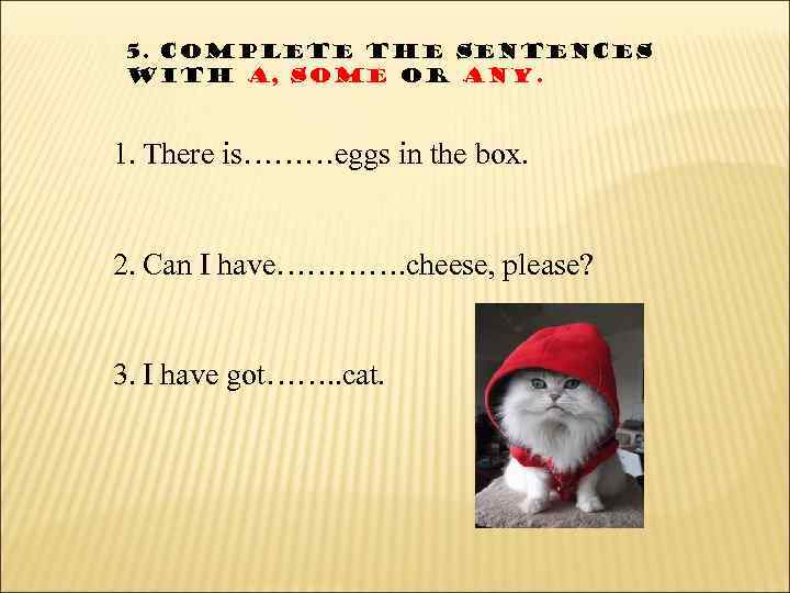 5. Complete the sentences with a, some or any. 1. There is………eggs in the