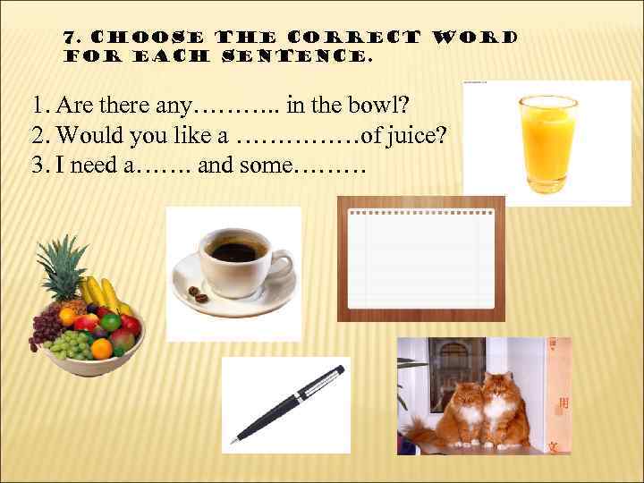 7. Choose the correct word for each sentence. 1. Are there any………. . in
