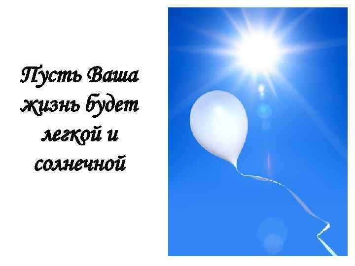 Пусть Ваша жизнь будет легкой и солнечной 