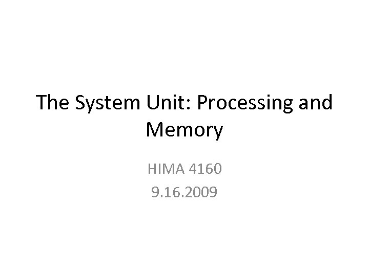 The System Unit: Processing and Memory HIMA 4160 9. 16. 2009 