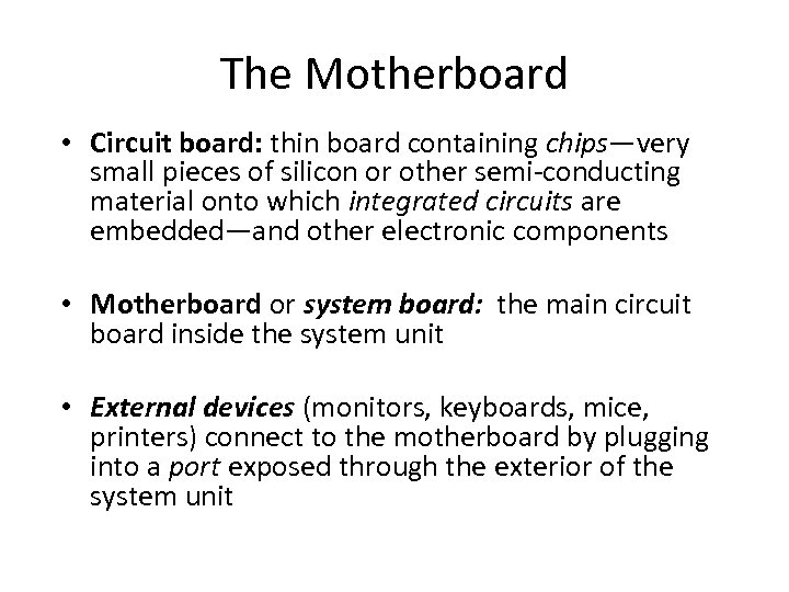The Motherboard • Circuit board: thin board containing chips—very small pieces of silicon or