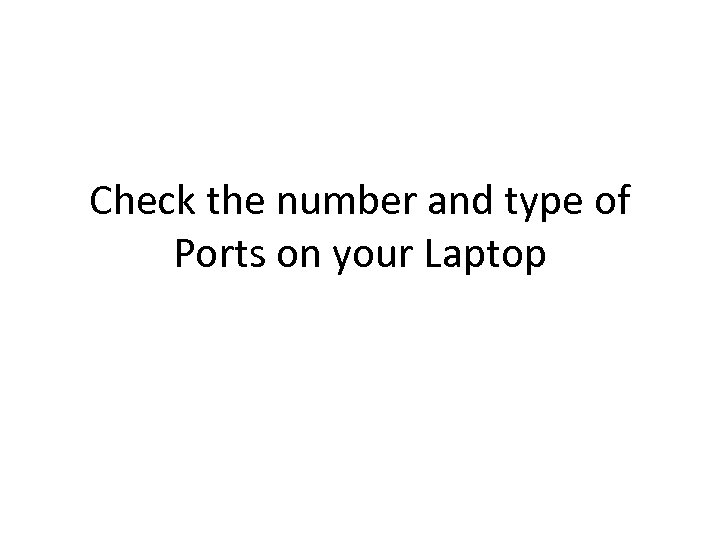 Check the number and type of Ports on your Laptop 