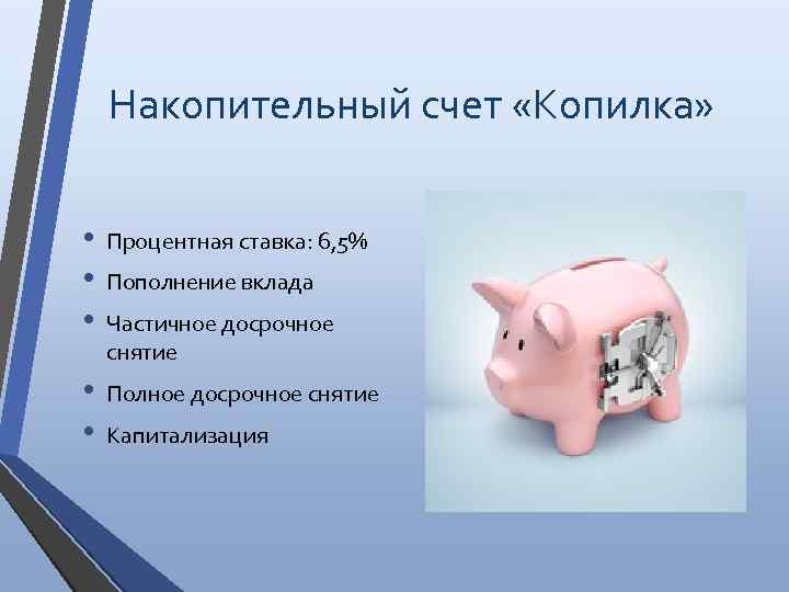 Накопительный счет «Копилка» • • • Процентная ставка: 6, 5% • • Полное досрочное