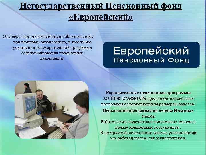 Негосударственный Пенсионный фонд «Европейский» Осуществляет деятельность по обязательному пенсионному страхованию, в том числе участвует