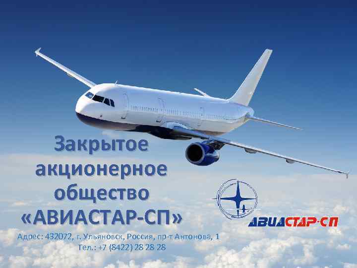 Закрытое акционерное общество «АВИАСТАР-СП» Адрес: 432072, г. Ульяновск, Россия, пр-т Антонова, 1 Тел. :