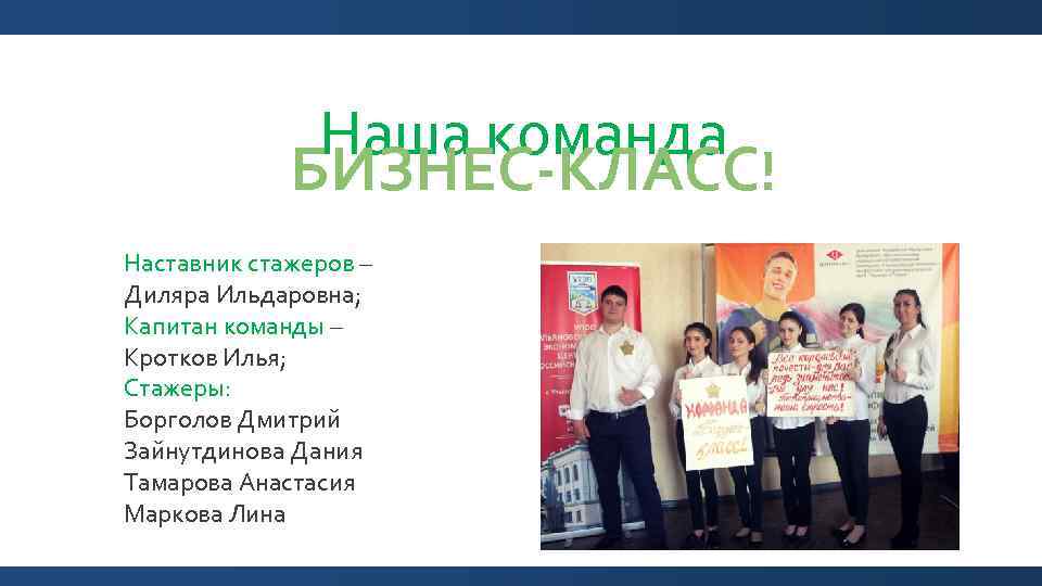 Наша команда БИЗНЕС-КЛАСС! Наставник стажеров – Диляра Ильдаровна; Капитан команды – Кротков Илья; Стажеры: