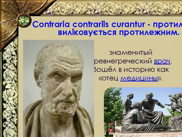 Contraria contrariіs curantur - протил виліковується протилежним. знаменитый древнегреческий врач. Вошёл в историю как