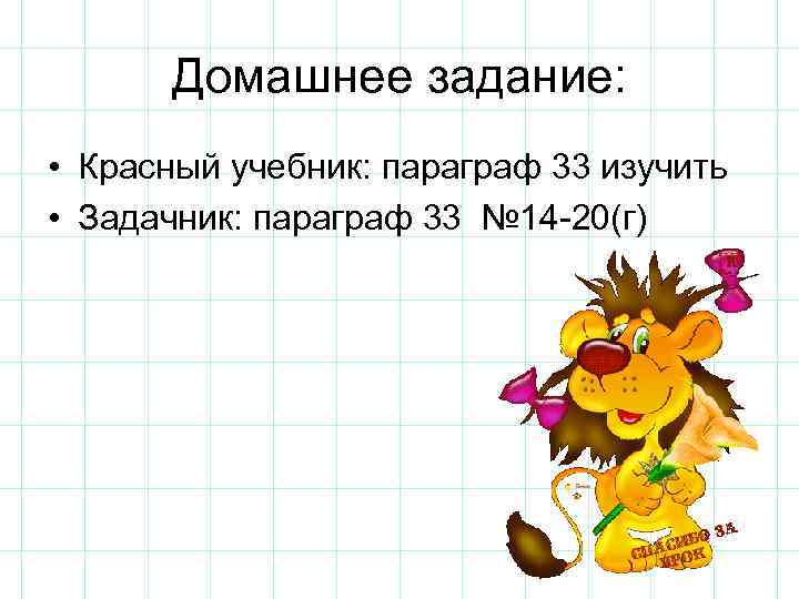 Домашнее задание: • Красный учебник: параграф 33 изучить • Задачник: параграф 33 № 14