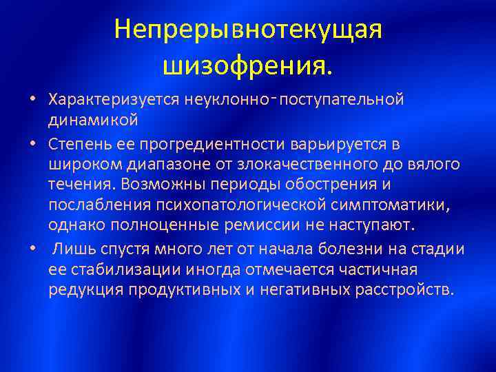 Непрерывнотекущая шизофрения. • Характеризуется неуклонно‑поступательной динамикой • Степень ее прогредиентности варьируется в широком диапазоне