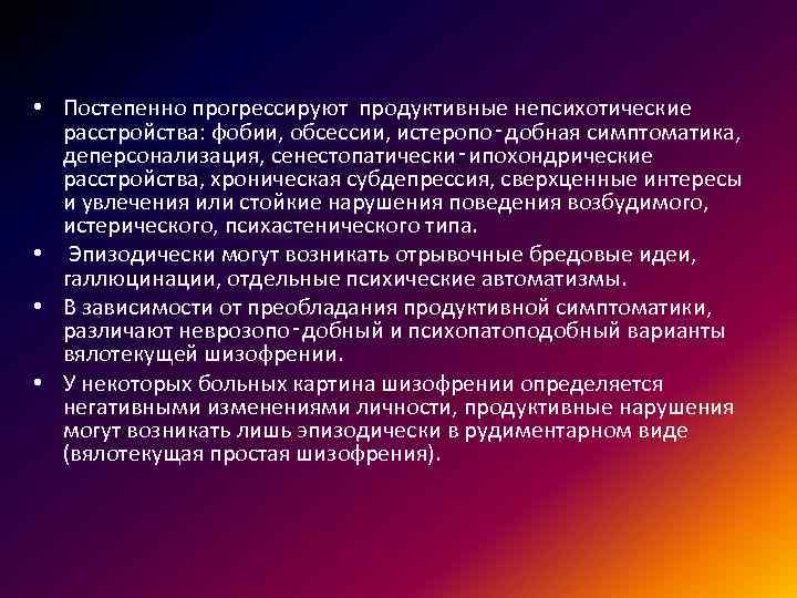  • Постепенно прогрессируют продуктивные непсихотические расстройства: фобии, обсессии, истеропо‑добная симптоматика, деперсонализация, сенестопатически‑ипохондрические расстройства,