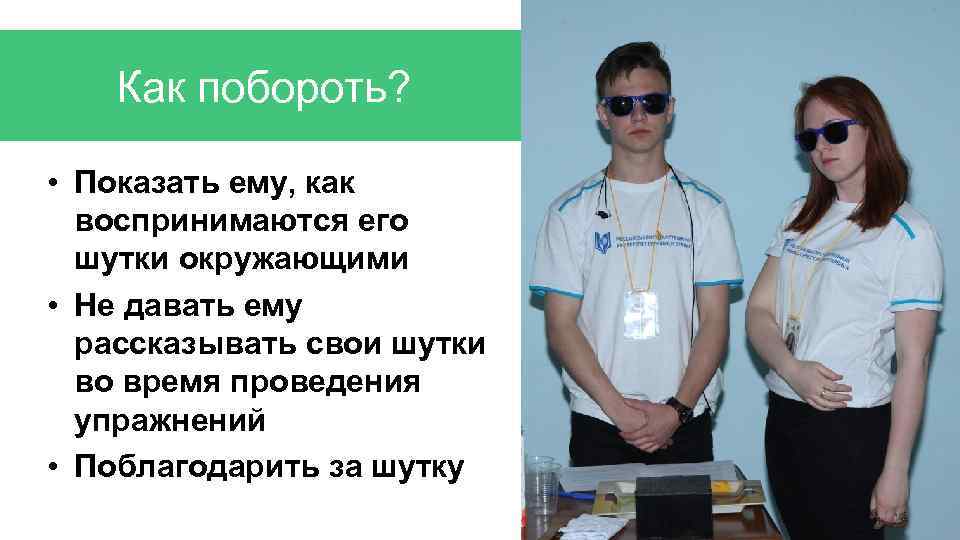 Как побороть? • Показать ему, как воспринимаются его шутки окружающими • Не давать ему