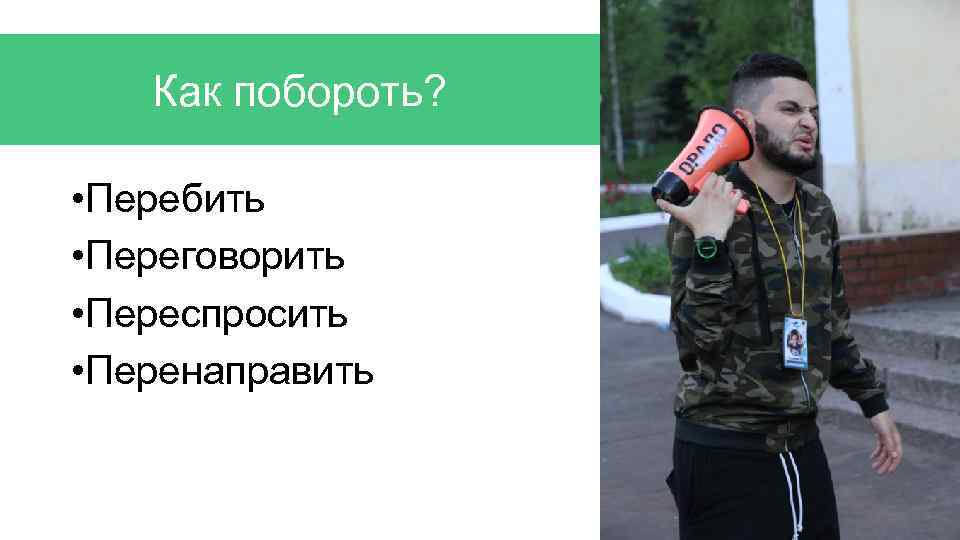 Как побороть? • Перебить • Переговорить • Переспросить • Перенаправить 