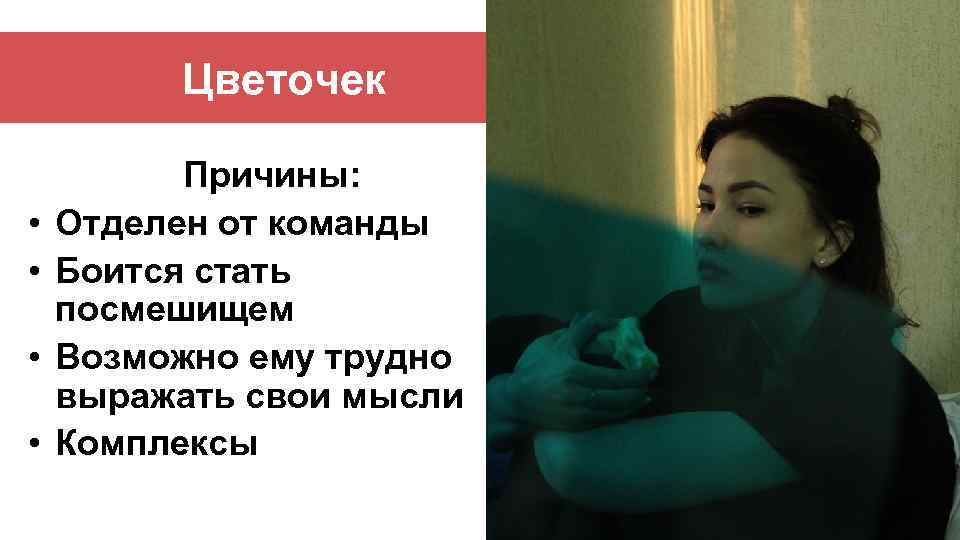 Цветочек • • Причины: Отделен от команды Боится стать посмешищем Возможно ему трудно выражать