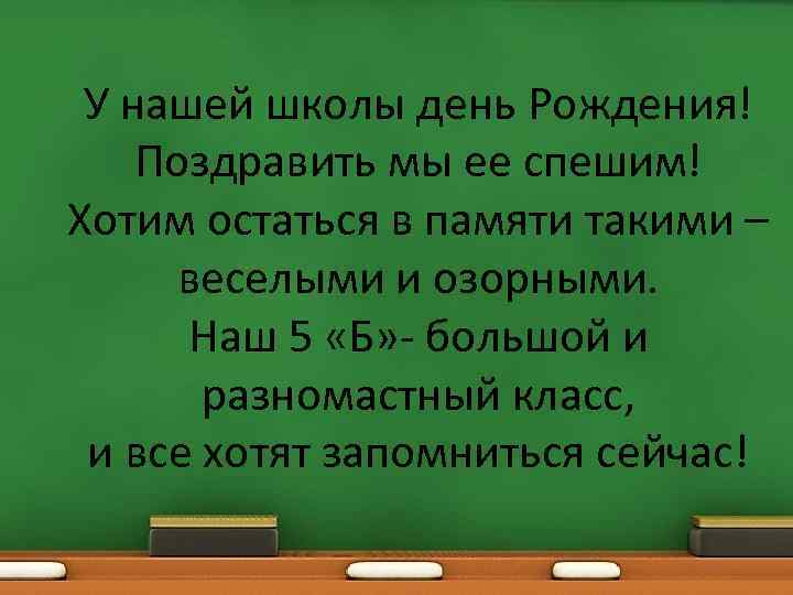 У нашей школы день Рождения! Поздравить мы ее спешим! Хотим остаться в памяти такими