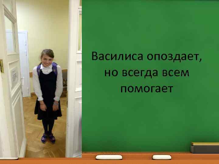 Василиса опоздает, но всегда всем помогает 