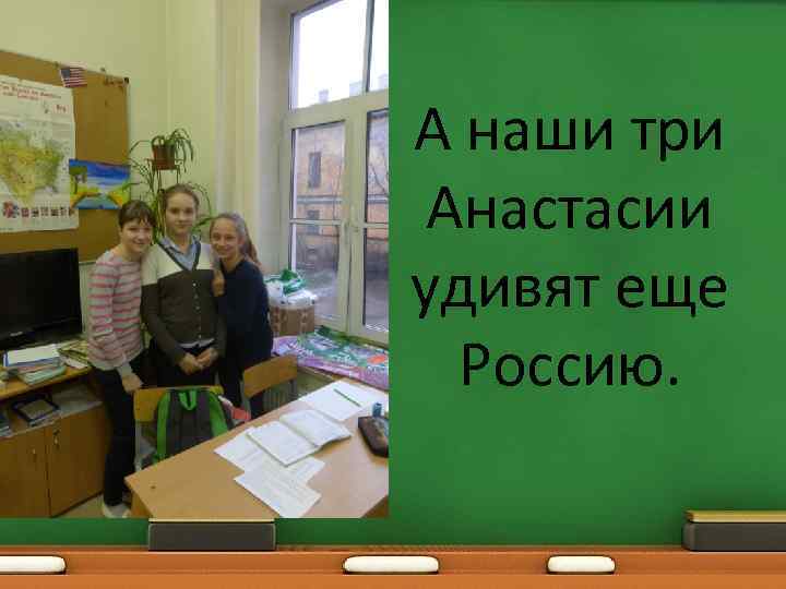 А наши три Анастасии удивят еще Россию. 