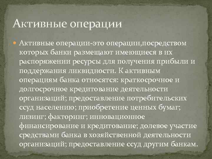 Активные операции Активные операции-это операции, посредством которых банки размещают имеющиеся в их распоряжении ресурсы