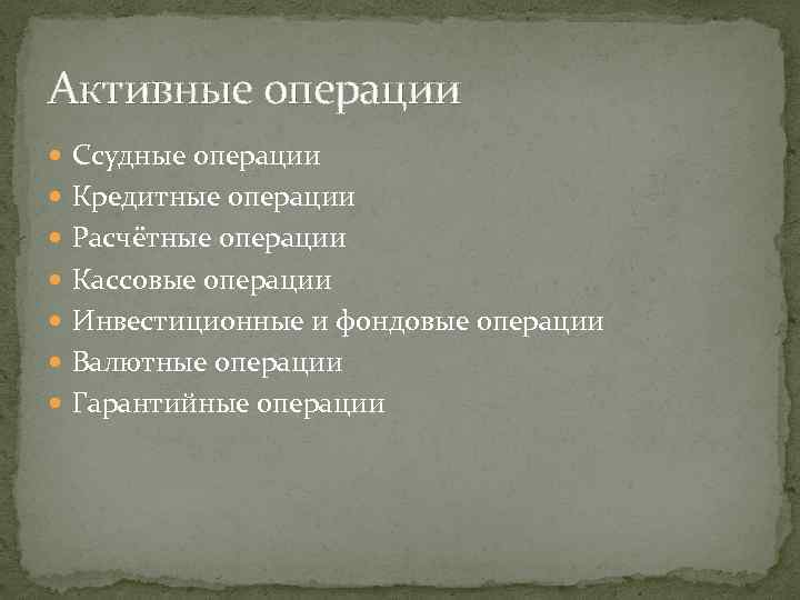 Активные операции Ссудные операции Кредитные операции Расчётные операции Кассовые операции Инвестиционные и фондовые операции