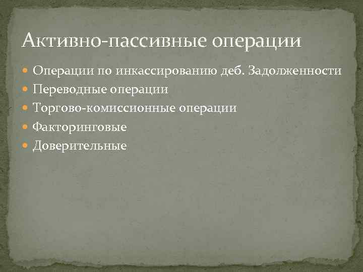 Активно-пассивные операции Операции по инкассированию деб. Задолженности Переводные операции Торгово-комиссионные операции Факторинговые Доверительные 