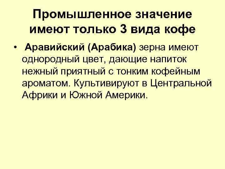 Промышленное значение имеют только 3 вида кофе • Аравийский (Арабика) зерна имеют однородный цвет,