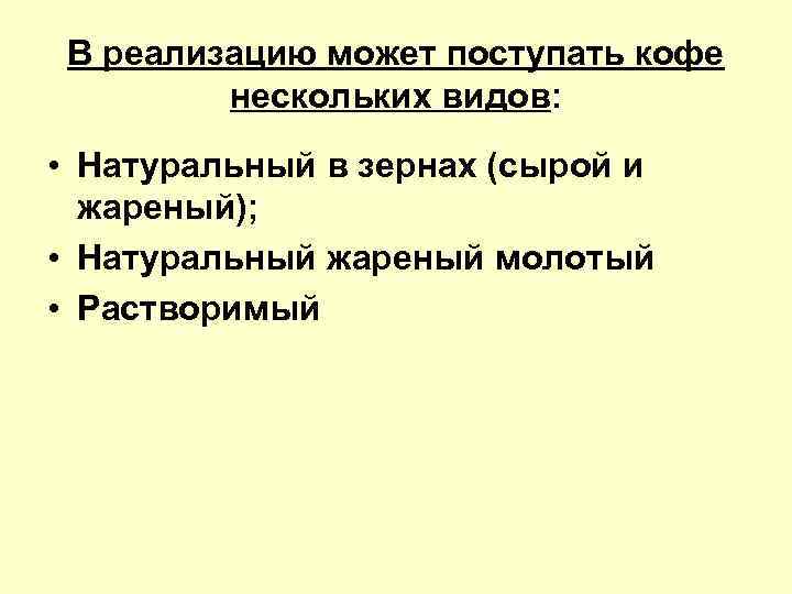 В реализацию может поступать кофе нескольких видов: • Натуральный в зернах (сырой и жареный);