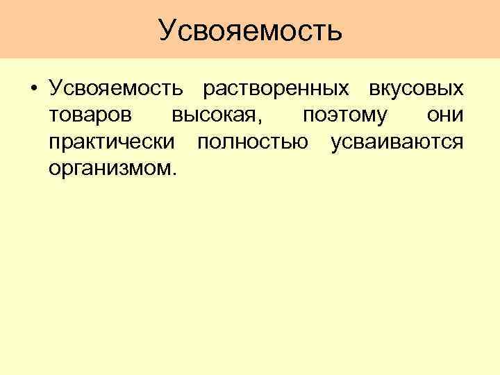 Усвояемость • Усвояемость растворенных вкусовых товаров высокая, поэтому они практически полностью усваиваются организмом. 