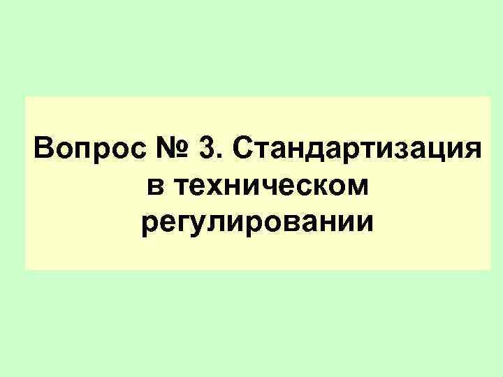 Вопрос № 3. Стандартизация в техническом регулировании 