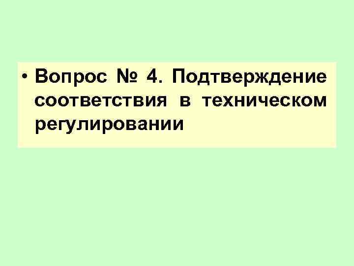  • Вопрос № 4. Подтверждение соответствия в техническом регулировании 