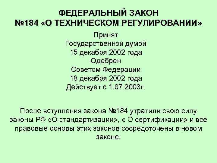 ФЕДЕРАЛЬНЫЙ ЗАКОН № 184 «О ТЕХНИЧЕСКОМ РЕГУЛИРОВАНИИ» Принят Государственной думой 15 декабря 2002 года