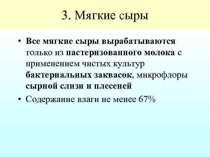 3. Мягкие сыры • Все мягкие сыры вырабатываются только из пастеризованного молока с применением