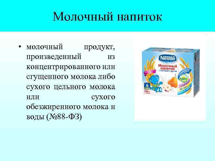Молочный напиток • молочный продукт, произведенный из концентрированного или сгущенного молока либо сухого цельного