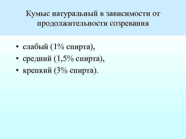 Кумыс натуральный в зависимости от продолжительности созревания • слабый (1% спирта), • средний (1,