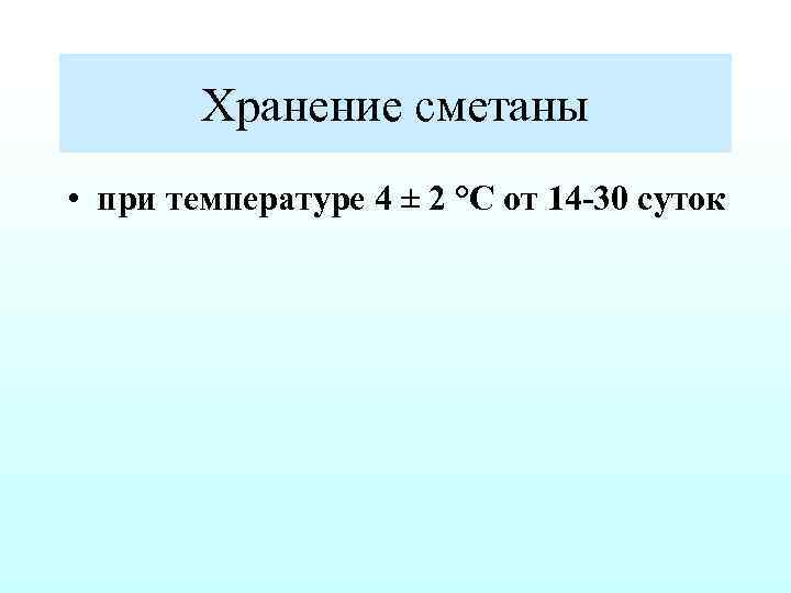Хранение сметаны • при температуре 4 ± 2 °С от 14 30 суток 