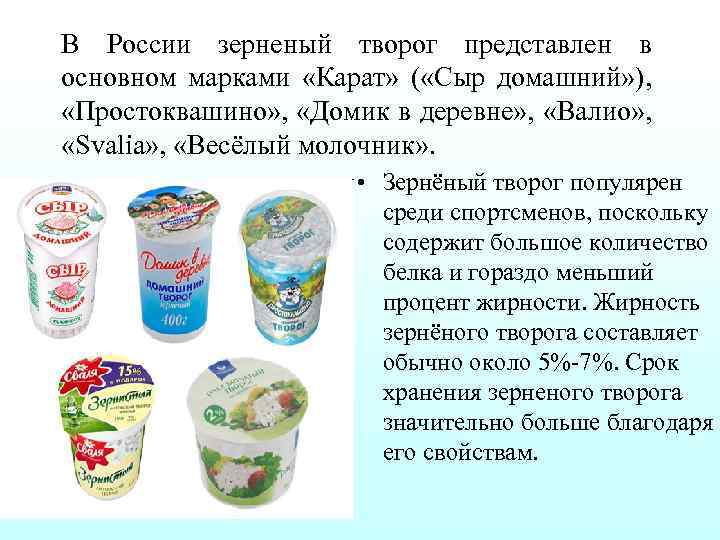 В России зерненый творог представлен в основном марками «Карат» ( «Сыр домашний» ), «Простоквашино»