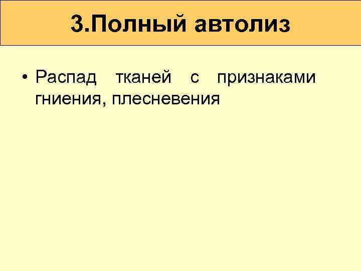 3. Полный автолиз • Распад тканей с признаками гниения, плесневения 