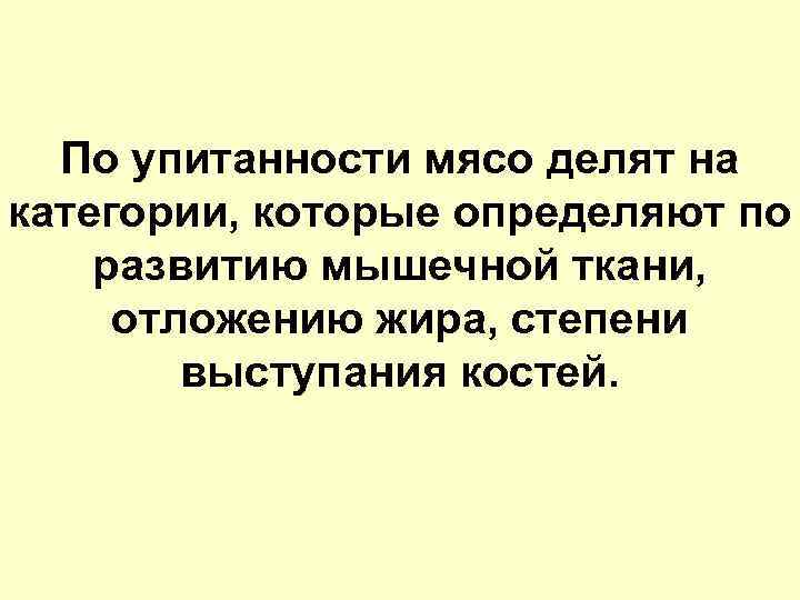 По упитанности мясо делят на категории, которые определяют по развитию мышечной ткани, отложению жира,