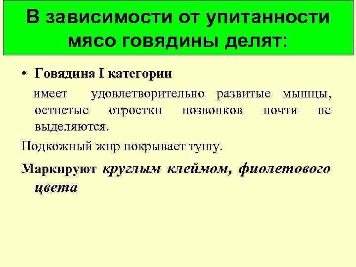 В зависимости от упитанности мясо говядины делят: • Говядина I категории имеет удовлетворительно развитые