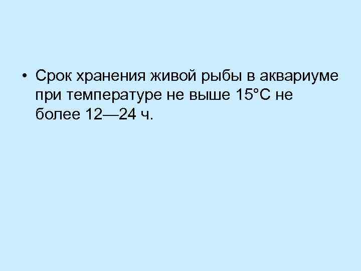  • Срок хранения живой рыбы в аквариуме при температуре не выше 15°С не