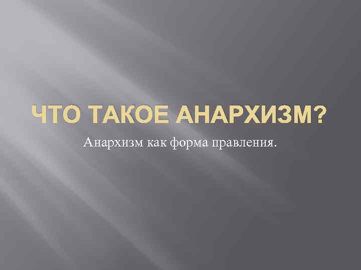 ЧТО ТАКОЕ АНАРХИЗМ? Анархизм как форма правления. 