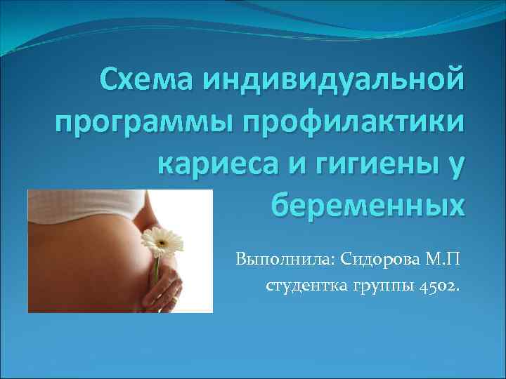 Схема индивидуальной программы профилактики кариеса и гигиены у беременных Выполнила: Сидорова М. П студентка