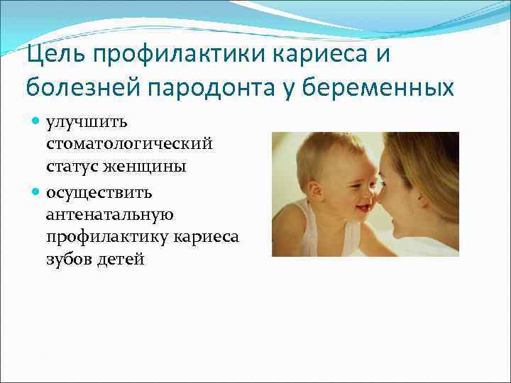 Цель профилактики кариеса и болезней пародонта у беременных улучшить стоматологический статус женщины осуществить антенатальную