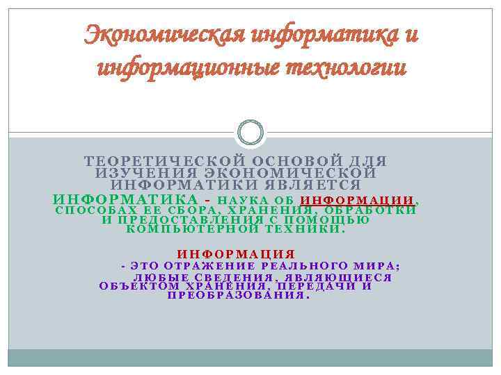 Экономическая информатика и информационные технологии ТЕОРЕТИЧЕСКОЙ ОСНОВОЙ ДЛЯ ИЗУЧЕНИЯ ЭКОНОМИЧЕСКОЙ ИНФОРМАТИКИ ЯВЛЯЕТСЯ ИНФОРМАТИКА -