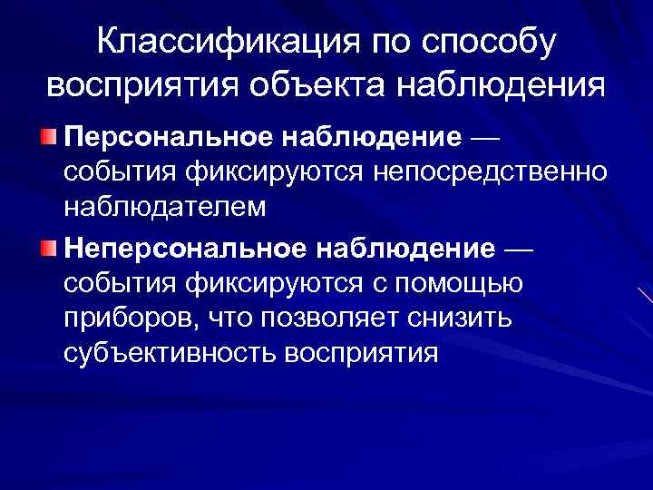 Классификация по способу восприятия объекта наблюдения Персональное наблюдение — события фиксируются непосредственно наблюдателем Неперсональное