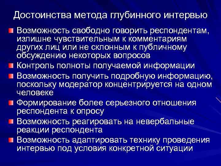 Достоинства метода глубинного интервью Возможность свободно говорить респондентам, излишне чувствительным к комментариям других лиц