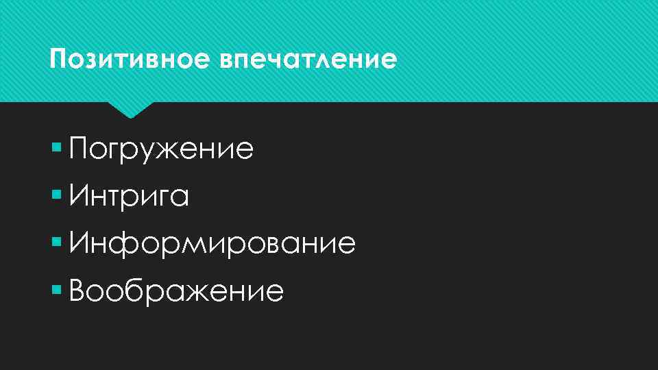 Позитивное впечатление § Погружение § Интрига § Информирование § Воображение 