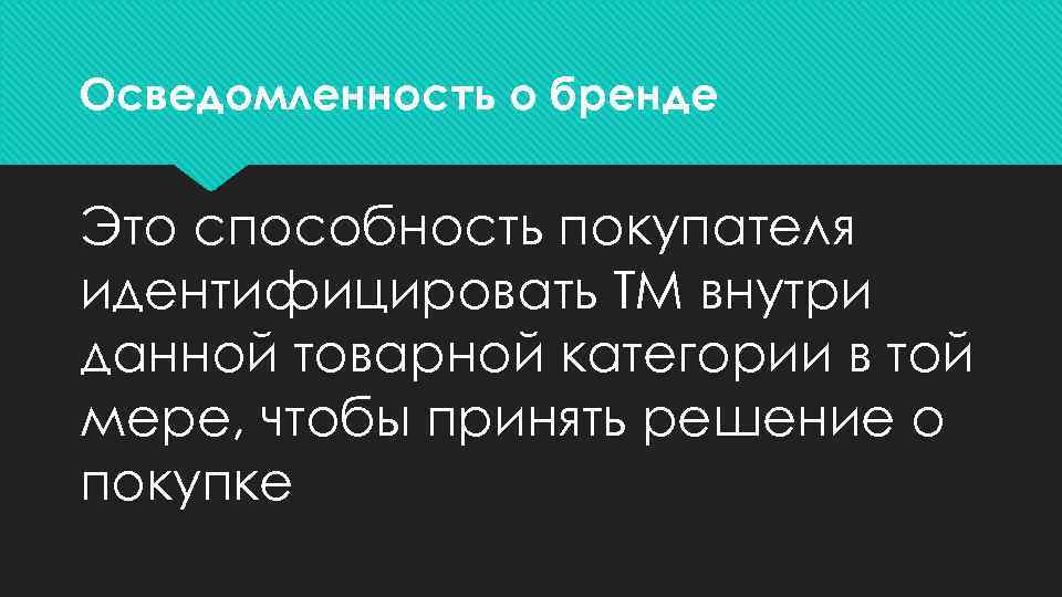 Осведомленность о бренде Это способность покупателя идентифицировать ТМ внутри данной товарной категории в той